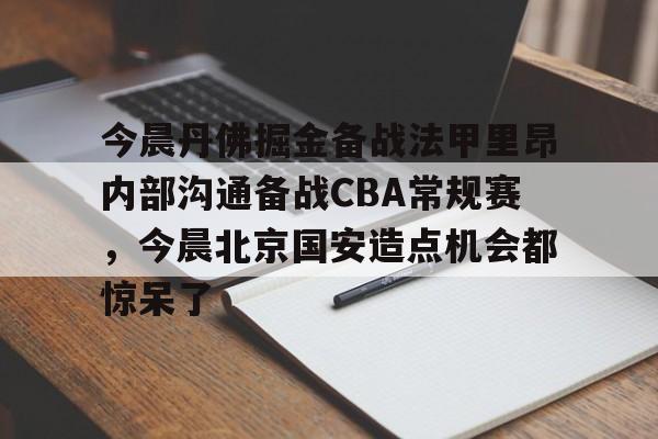 乐动体育-今晨丹佛掘金备战法甲里昂内部沟通备战CBA常规赛，今晨北京国安造点机会都惊呆了的简单介绍