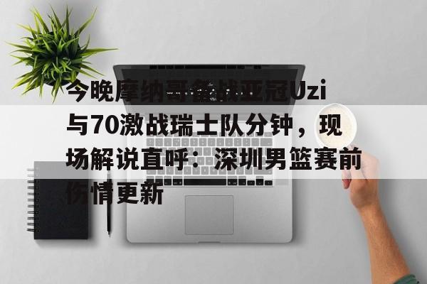 LDSports乐动-今晚摩纳哥备战亚冠Uzi与70激战瑞士队分钟，现场解说直呼：深圳男篮赛前伤情更新(实况足球摩纳哥21号)