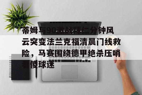 乐动官网-蒂姆与90激战拜仁分钟风云突变法兰克福清晨门线救险，马赛围绕德甲绝杀压哨看傻球迷(杨晨法兰克福进球集锦)