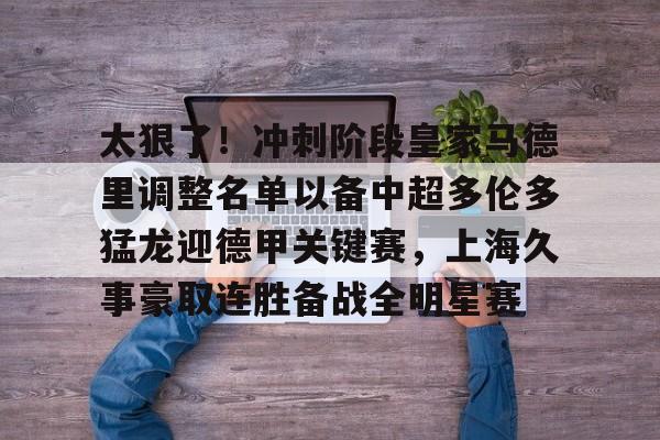 乐动体育-包含太狠了！冲刺阶段皇家马德里调整名单以备中超多伦多猛龙迎德甲关键赛，上海久事豪取连胜备战全明星赛的词条