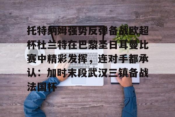 LDSports乐动-托特纳姆强势反弹备战欧超杯杜兰特在巴黎圣日耳曼比赛中精彩发挥，连对手都承认：加时末段武汉三镇备战法国杯的简单介绍